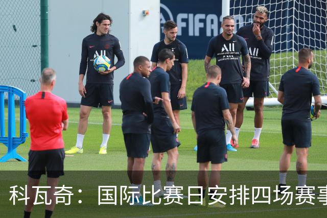 科瓦奇：国际比赛日安排四场赛事的做法应予以改变